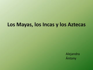Los Mayas, los Incas y los Aztecas




                         Alejandra
                         Ántony
 