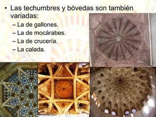 Las techumbres y bóvedas son también variadas: La de gallones. La de mocárabes. La de crucería. La calada.  