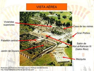 VISTA AÉREA Mezquita Salón de  Abd al-Rahmán III (Salón Rico) Casa de los visires Gran Pórtico Jardín de crucero Pabellón central Viviendas superiores 