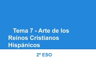 Tema 7 - Arte de los
Reinos Cristianos
Hispánicos
         2º ESO
 