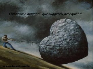 Composició diagonal: que suggereix desequilibri. 
La pesadez del corazón. 
 
