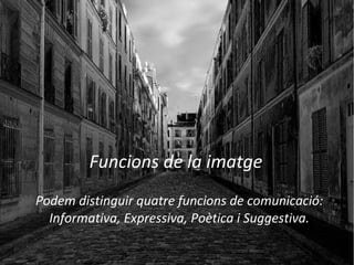 Funcions de la imatge 
Podem distinguir quatre funcions de comunicació: 
Informativa, Expressiva, Poètica i Suggestiva. 
 