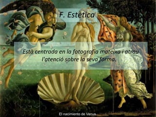 F. Estètica 
Està centrada en la fotografia mateixa i atrau 
l'atenció sobre la seva forma. 
El nacimiento de Venus. 
 