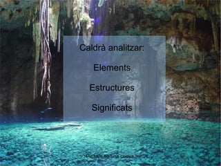 Caldrà analitzar: 
Elements 
Estructures 
Significats 
Paisaje de una cueva. 
 
