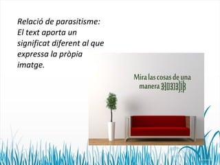 Relació de parasitisme: 
El text aporta un 
significat diferent al que 
expressa la pròpia 
imatge. 
 