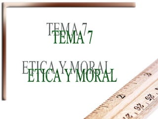 TEMA 7 ETICA Y MORAL 