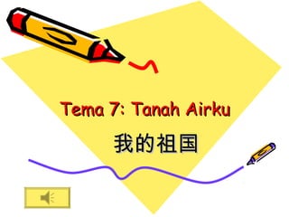 Tema 7: Tanah AirkuTema 7: Tanah Airku
我的祖国我的祖国
 