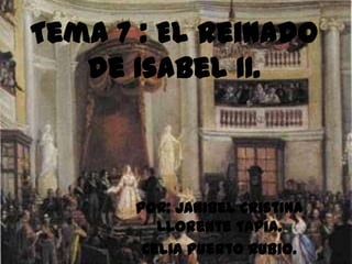 Tema 7 : El reinado
   de Isabel II.



      Por: Janibel Cristina
         Llorente Tapia.
       Celia Puerto Rubio.
 