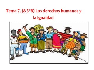 Tema 7. (8 3ºB) Los derechos humanos y
la igualdad
 