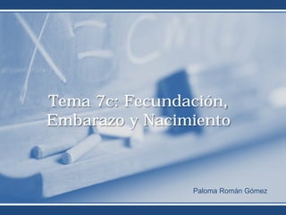 Tema 7c: Fecundación,
Embarazo y Nacimiento



                Paloma Román Gómez
 