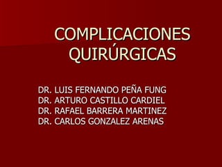 COMPLICACIONES QUIRÚRGICAS DR. LUIS FERNANDO PEÑA FUNG DR. ARTURO CASTILLO CARDIEL DR. RAFAEL BARRERA MARTINEZ DR. CARLOS GONZALEZ ARENAS 