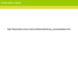 Visita este enlace
http://descartes.cnice.mecd.es/Geometria/Las_conicas/elipse.htm
 