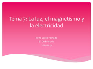 Tema 7: La luz, el magnetismo y
la electricidad
Irene Zarco Peinado
6º De Primaria
2014-2015
 