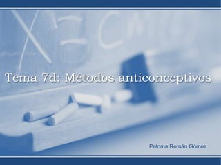 Tema 7d: Métodos anticonceptivos




                      Paloma Román Gómez
 