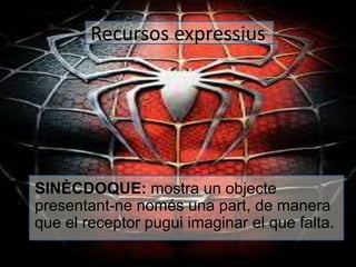 Recursos expressius 
• SINÈCDOQUE: mostra un objecte 
presentant-ne només una part, de manera 
que el receptor pugui imaginar el que falta. 
 