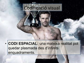 Codificació visual 
• CODI ESPACIAL: una mateixa realitat pot 
quedar plasmada des d’infinits 
enquadraments. 
 