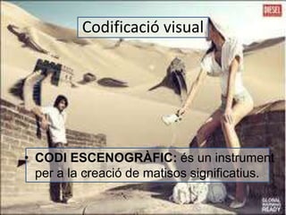 Codificació visual 
• CODI ESCENOGRÀFIC: és un instrument 
per a la creació de matisos significatius. 
 