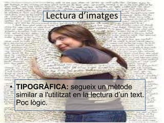 Lectura d’imatges 
• TIPOGRÀFICA: segueix un mètode 
similar a l'utilitzat en la lectura d’un text. 
Poc lògic. 
 