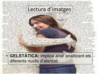 Lectura d’imatges 
• GELSTÀTICA: implica anar analitzant els 
diferents nuclis d’atenció 
 