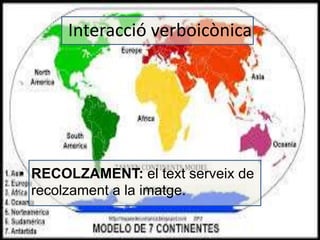 Interacció verboicònica 
• RECOLZAMENT: el text serveix de 
recolzament a la imatge. 
 