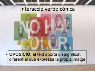 Interacció verboicònica 
• OPOSICIÓ: el text aporta un significat 
diferent al que expressa la pròpia imatge 
 