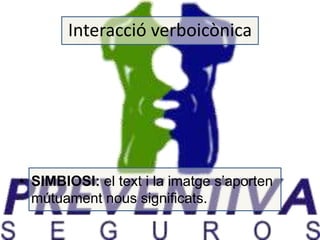Interacció verboicònica 
• SIMBIOSI: el text i la imatge s’aporten 
mútuament nous significats. 
 