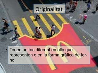 Originalitat 
• Tenen un toc diferent en allò que 
representen o en la forma gràfica de fer-ho. 
 