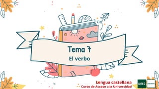 Tema 7
El verbo
Lengua castellana
Curso de Acceso a la Universidad
 