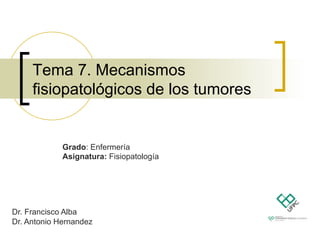 Tema 7. Mecanismos
fisiopatológicos de los tumores
Dr. Francisco Alba
Dr. Antonio Hernandez
Grado: Enfermería
Asignatura: Fisiopatología
 