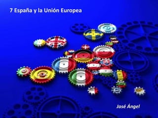 7 España y la Unión Europea
José Ángel
 