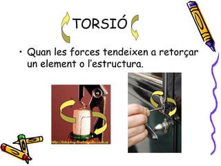 TORSIÓ
• Quan les forces tendeixen a retorçar
un element o l’estructura.
 