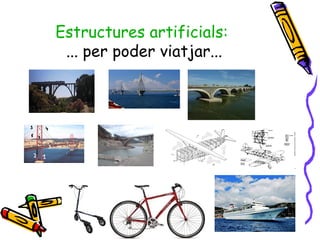 Estructures artificials:
... per poder viatjar...
 