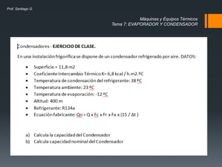 Máquinas y Equipos Térmicos
Tema 7: EVAPORADOR Y CONDENSADOR
Prof. Santiago G.
 