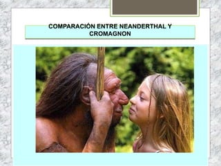 COMPARACIÓN ENTRE NEANDERTHAL Y
CROMAGNON
 