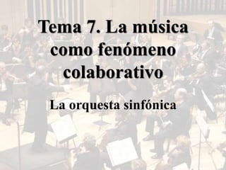 Tema 7. La música
como fenómeno
colaborativo
La orquesta sinfónica
 