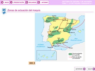 PRESENTACIÓN
                                               HISTORIA DE ESPAÑA Y DE NAVARRA
INICIO                  RECURSOS    INTERNET
                                               TEMA 7. LA DICTADURA FRANQUISTA I



    Zonas de actuación del maquis




                        DOC. 9


                                                             ANTERIOR      SALIR
 