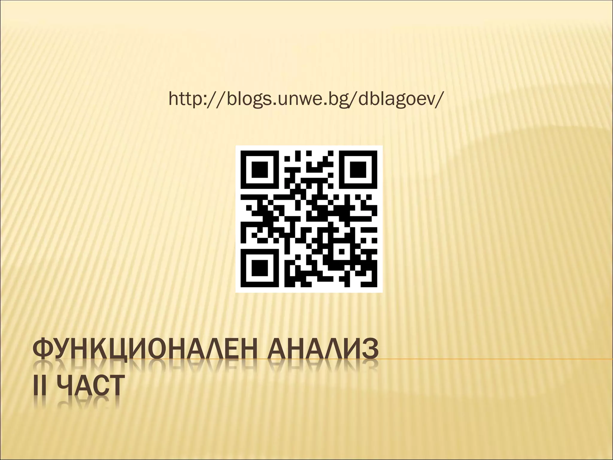 ФУНКЦИОНАЛЕН АНАЛИЗ
II ЧАСТ
http://blogs.unwe.bg/dblagoev/
 
