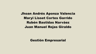 Jhoan Andrés Aponza Valencia
Maryi Lisset Cortes Garrido
Rubén Bastidas Narváez
Juan Manuel Rojas Giraldo
Gestión Empresarial
 