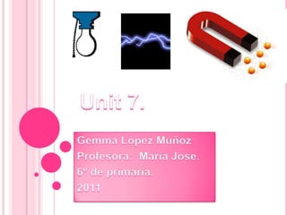 Unit 7. Gemma López Muñoz Profesora:  Maria Jose. 6º de primaria. 2011 