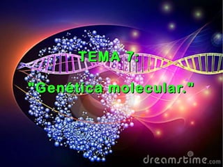 TEMA 7:TEMA 7:
"Genética molecular.""Genética molecular."
 