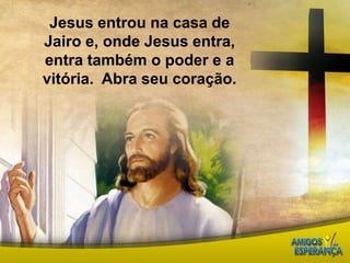 Jesus entrou na casa de Jairo e, onde Jesus entra, entra também o poder e a vitória.  Abra seu coração. 