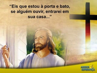 “Eis que estou à porta e bato, se alguém ouvir, entrarei em sua casa...”
