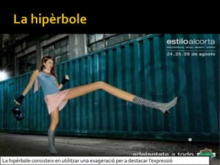La hiprbole consisteix en utilitzar una exageraci per a destacar lexpressi
 