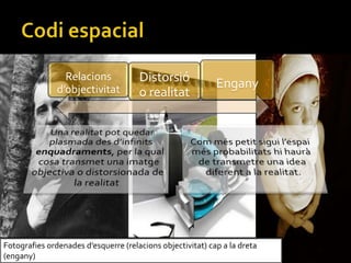 Fotografies ordenades desquerre (relacions objectivitat) cap a la dreta
(engany)
Relacions
dobjectivitat
Distorsi
o realitat
Engany
 