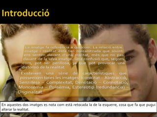En aquestes dos imatges es nota com est retocada la de la esquerre, cosa que fa que pugui
alterar la realitat.
 