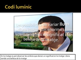 En la imatge es pot observar les ombres que donen un significat en la imatge i dona
tamb una bellesa de la imatge
 