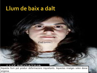 Aquesta llum pot produir deformacions inquietants. Aquestes imatges solen donar
angoixa.
(Codi lumnic )
 
