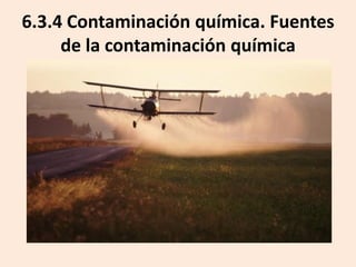 6.3.4 Contaminación química. Fuentes
de la contaminación química

 