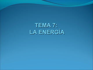 TEMA 7:
LA ENERGÍA
 