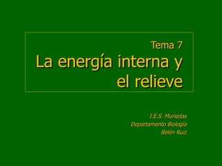 Tema 7 La energía interna y el relieve I.E.S. Muriedas Departamento Biología Belén Ruiz 